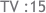 TV :15